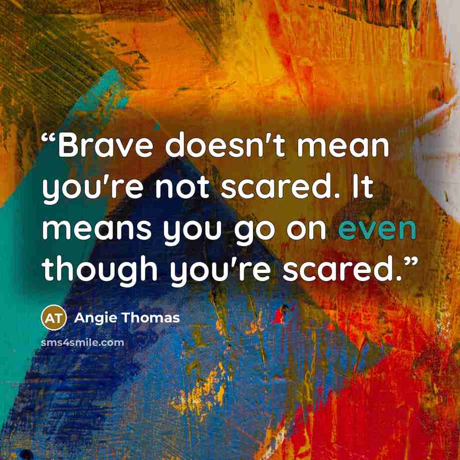 “Brave doesn't mean you're not scared. It means you go on even though you're scared.” quote by Angie Thomas