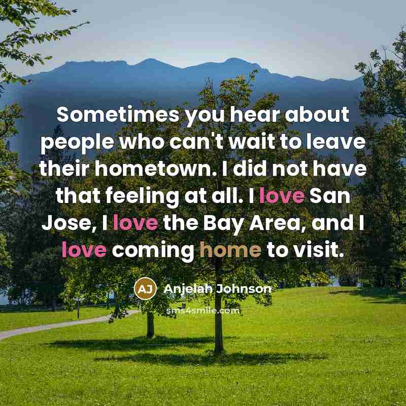 “Sometimes you hear about people who can't wait to leave their hometown. I did not have that feeling at all. I love San Jose, I love the Bay Area, and I love coming home to visit.” quote by Anjelah Johnson