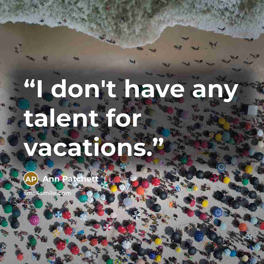 “I don't have any talent for vacations.” quote by Ann Patchett