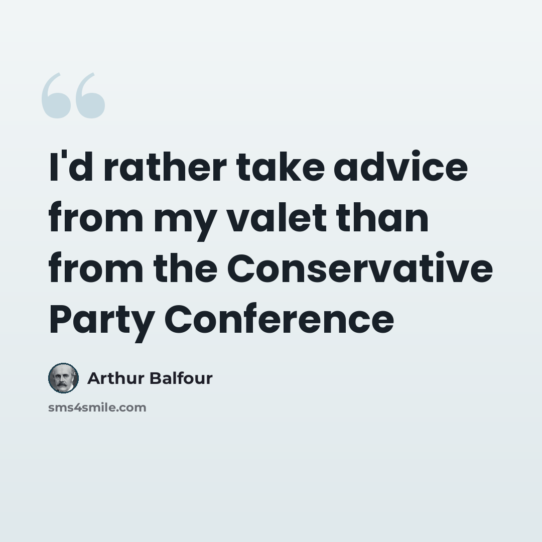 “I'd rather take advice from my valet than from the Conservative Party Conference” quote by Arthur Balfour