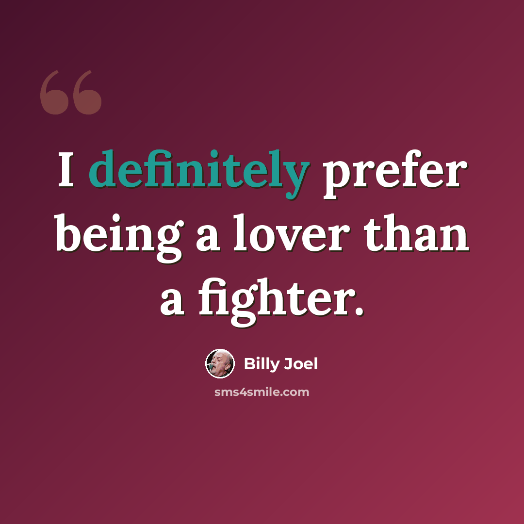 “I definitely prefer being a lover than a fighter.” quote by Billy Joel