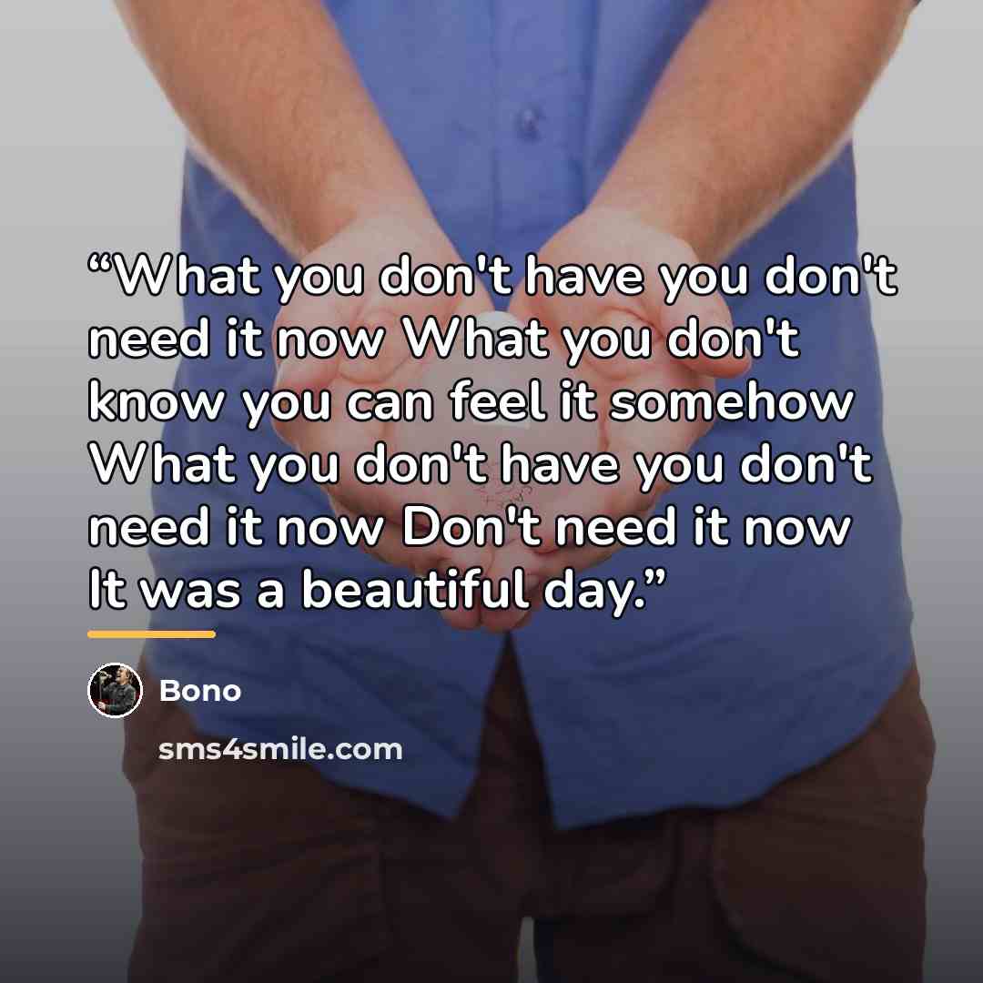 “What you don't have you don't need it now What you don't know you can feel it somehow What you don't have you don't need it now Don't need it now It was a beautiful day.” quote by Bono