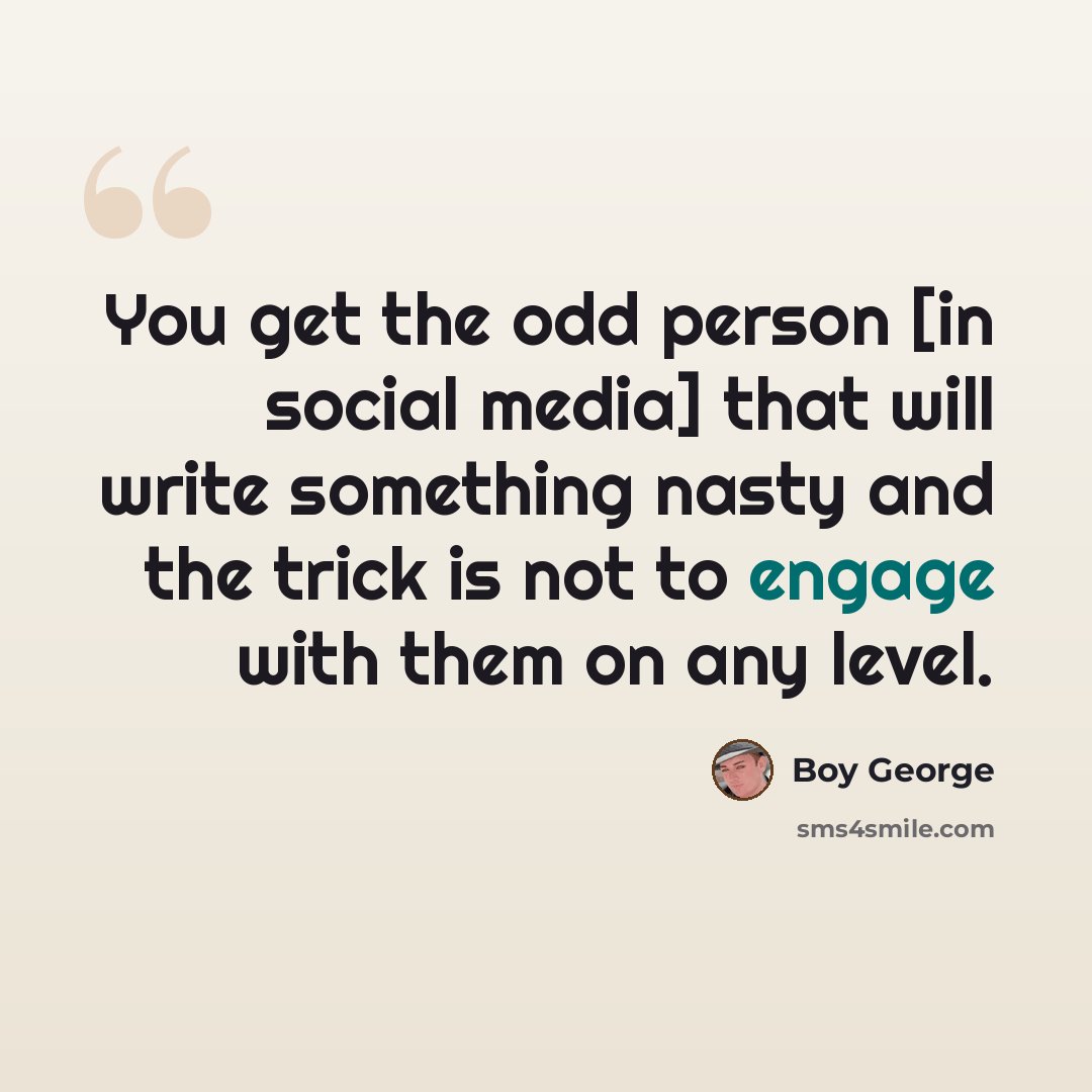 “You get the odd person [in social media] that will write something nasty and the trick is not to engage with them on any level.” quote by Boy George