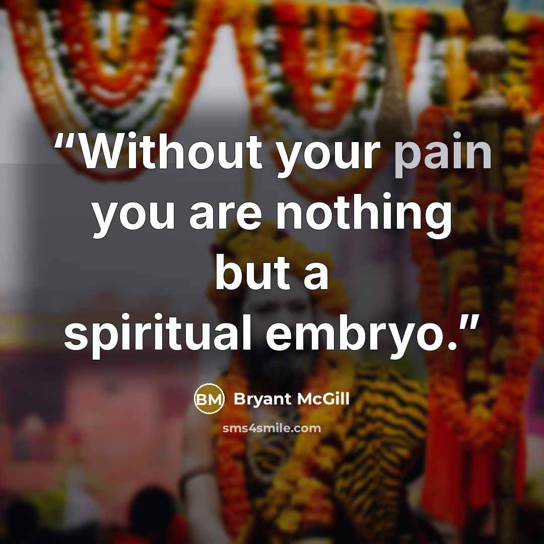 “Without your pain you are nothing but a spiritual embryo.” quote by Bryant McGill
