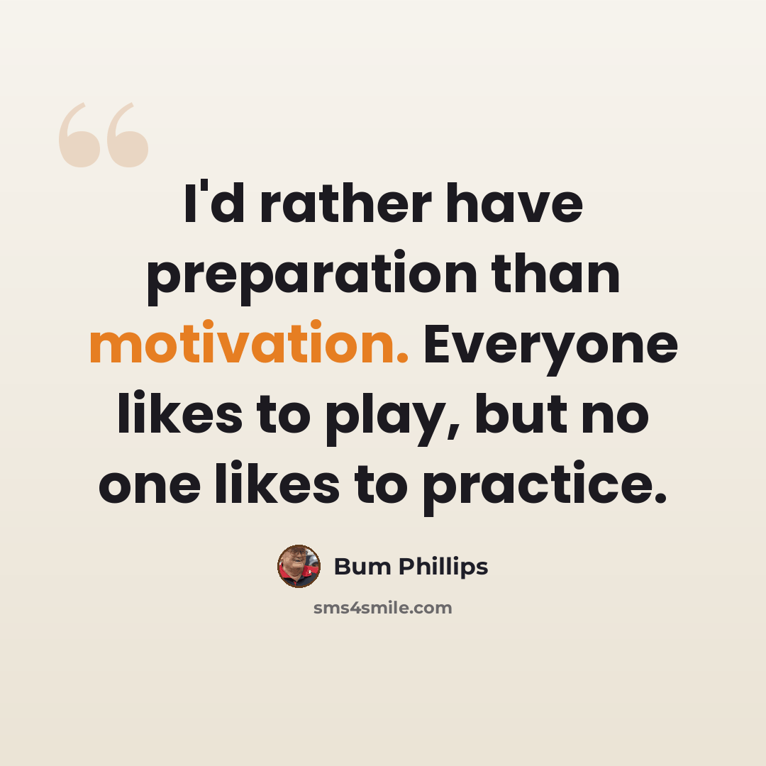 “I'd rather have preparation than motivation. Everyone likes to play, but no one likes to practice.” quote by Bum Phillips