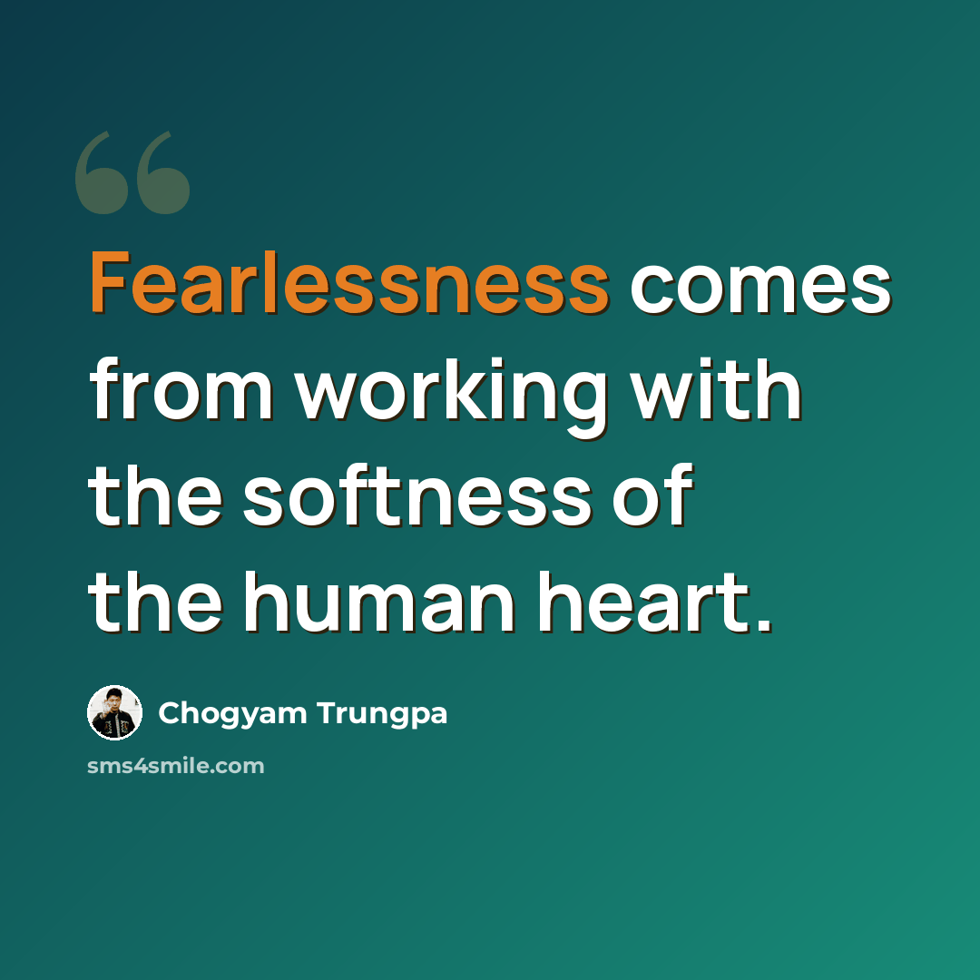 “Fearlessness comes from working with the softness of the human heart.” quote by Chogyam Trungpa