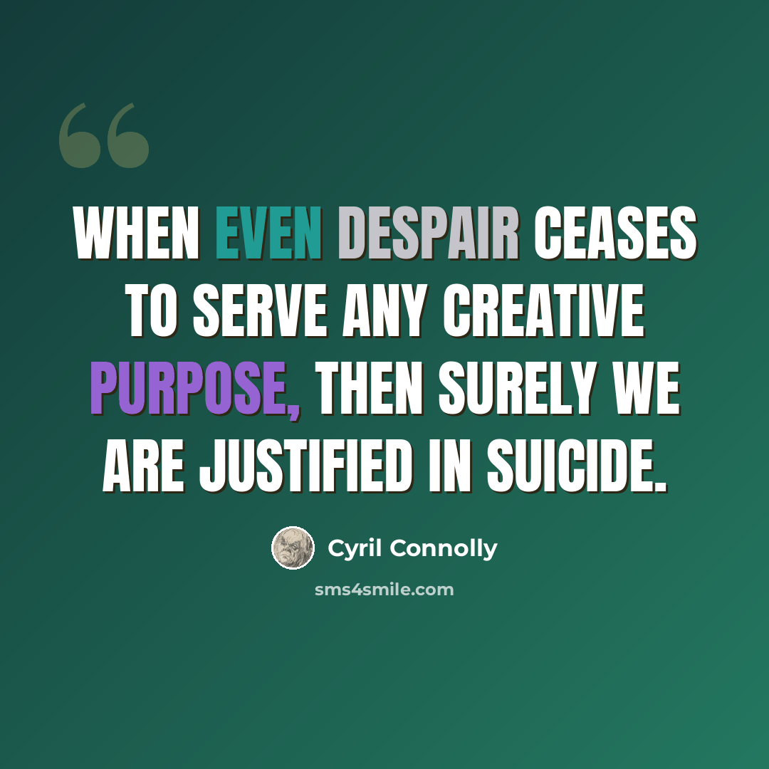 “When even despair ceases to serve any creative purpose, then surely we are justified in suicide.” quote by Cyril Connolly