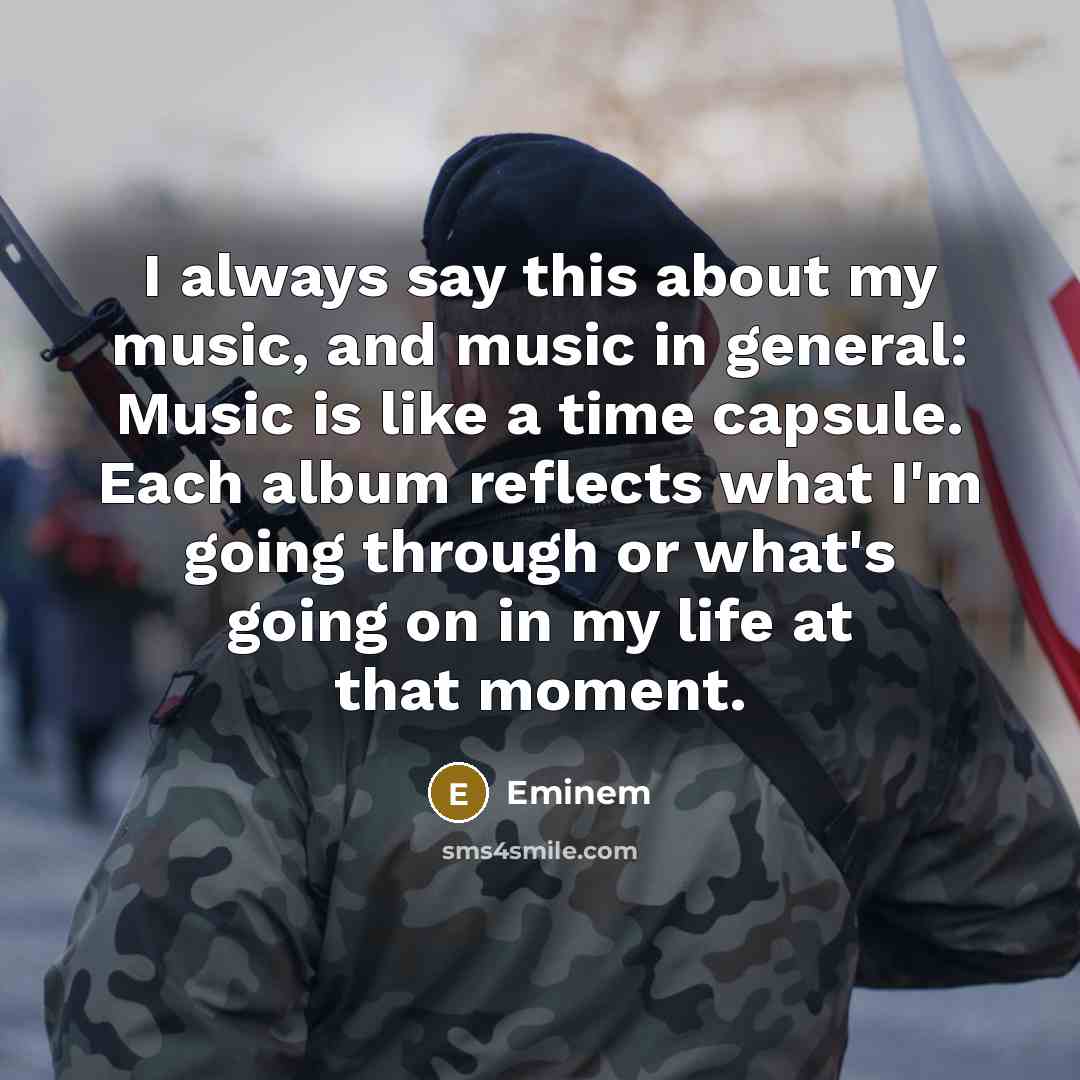 “I always say this about my music, and music in general: Music is like a time capsule. Each album reflects what I'm going through or what's going on in my life at that moment.” quote by Eminem