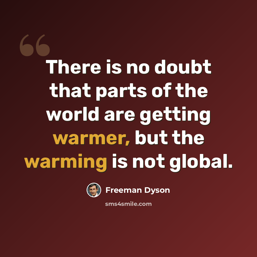 “There is no doubt that parts of the world are getting warmer, but the warming is not global.” quote by Freeman Dyson