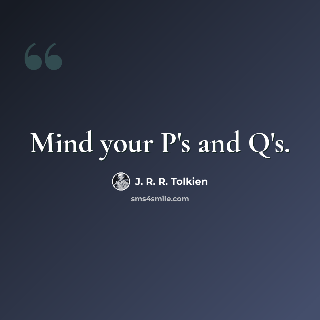 “Mind your P's and Q's.” quote by J. R. R. Tolkien