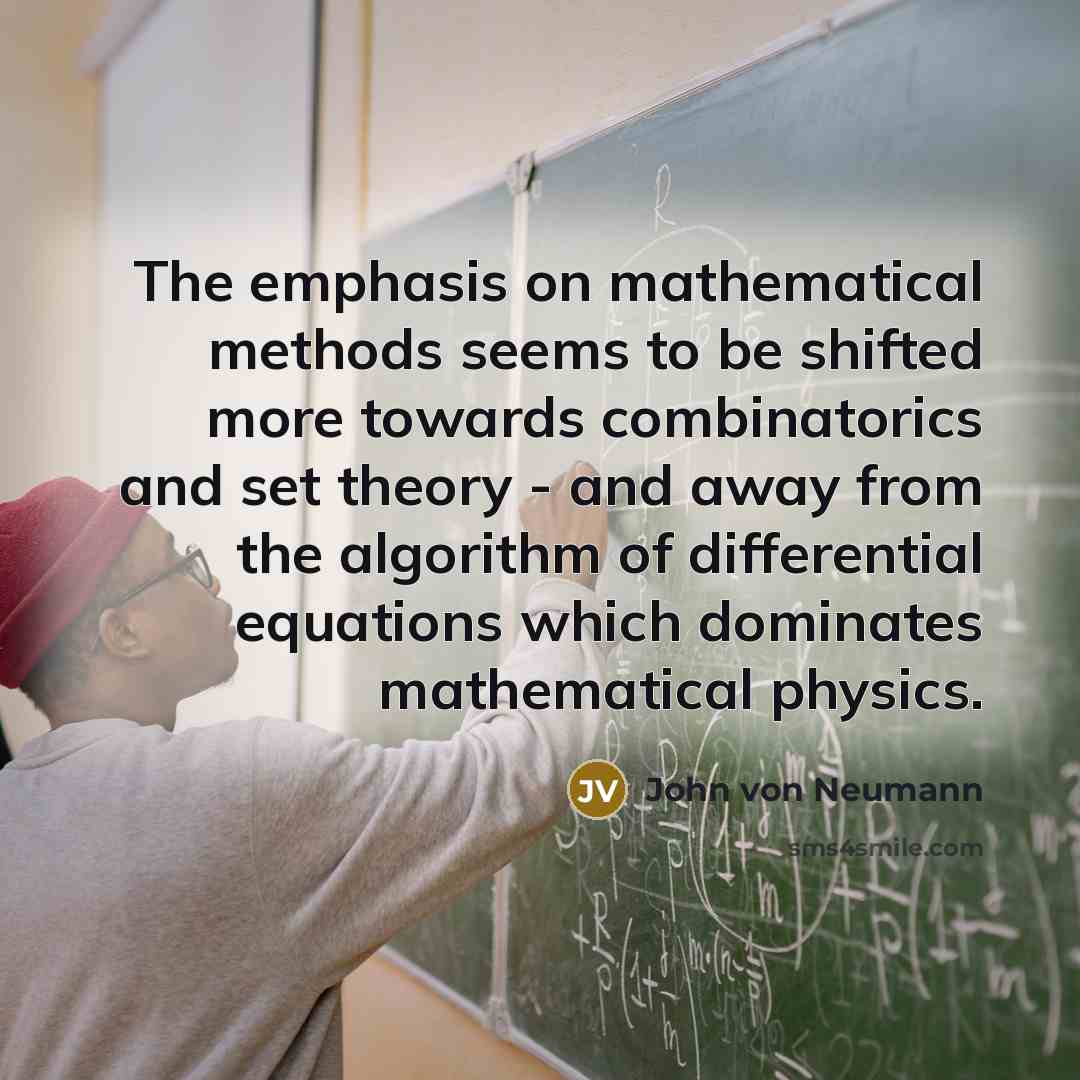 “The emphasis on mathematical methods seems to be shifted more towards combinatorics and set theory - and away from the algorithm of differential equations which dominates mathematical physics.” quote by John von Neumann