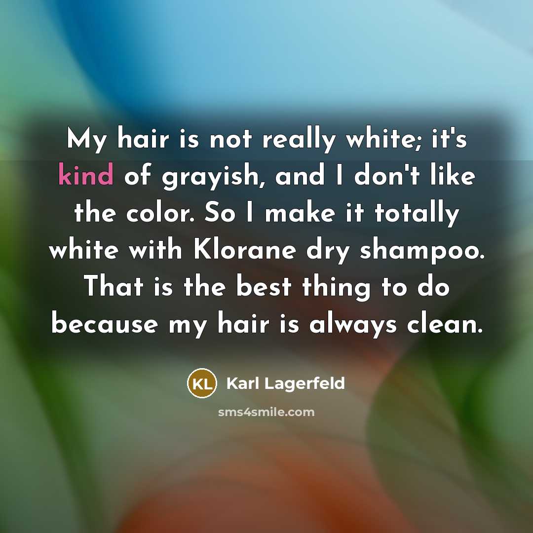 “My hair is not really white; it's kind of grayish, and I don't like the color. So I make it totally white with Klorane dry shampoo. That is the best thing to do because my hair is always clean.” quote by Karl Lagerfeld