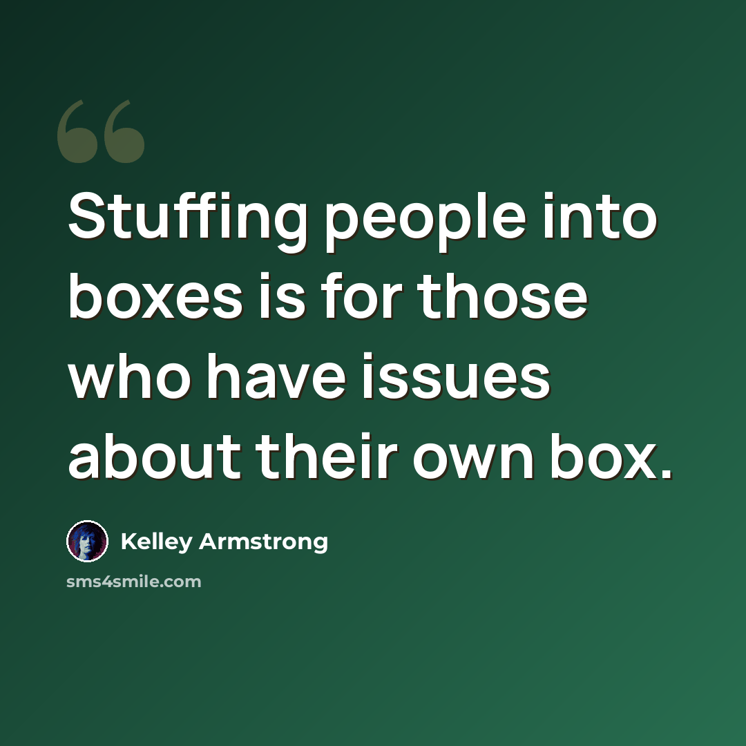 “Stuffing people into boxes is for those who have issues about their own box.” quote by Kelley Armstrong