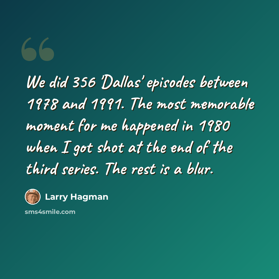 “We did 356 'Dallas' episodes between 1978 and 1991. The most memorable moment for me happened in 1980 when I got shot at the end of the third series. The rest is a blur.” quote by Larry Hagman