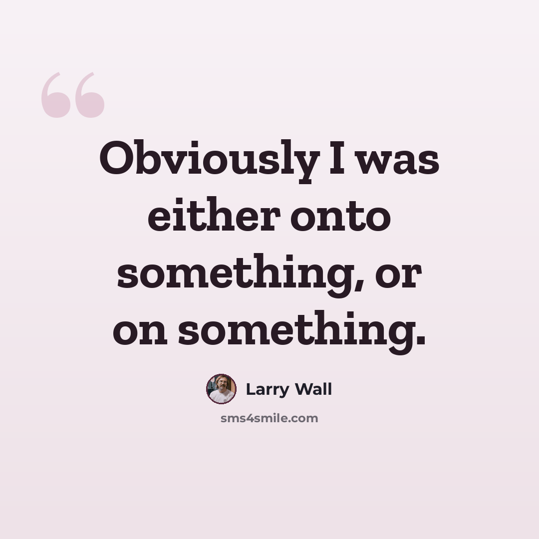 “Obviously I was either onto something, or on something.” quote by Larry Wall