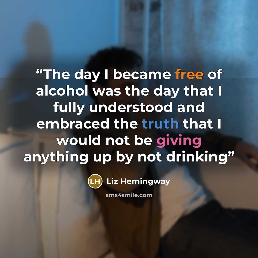 “The day I became free of alcohol was the day that I fully understood and embraced the truth that I would not be giving anything up by not drinking” quote by Liz Hemingway