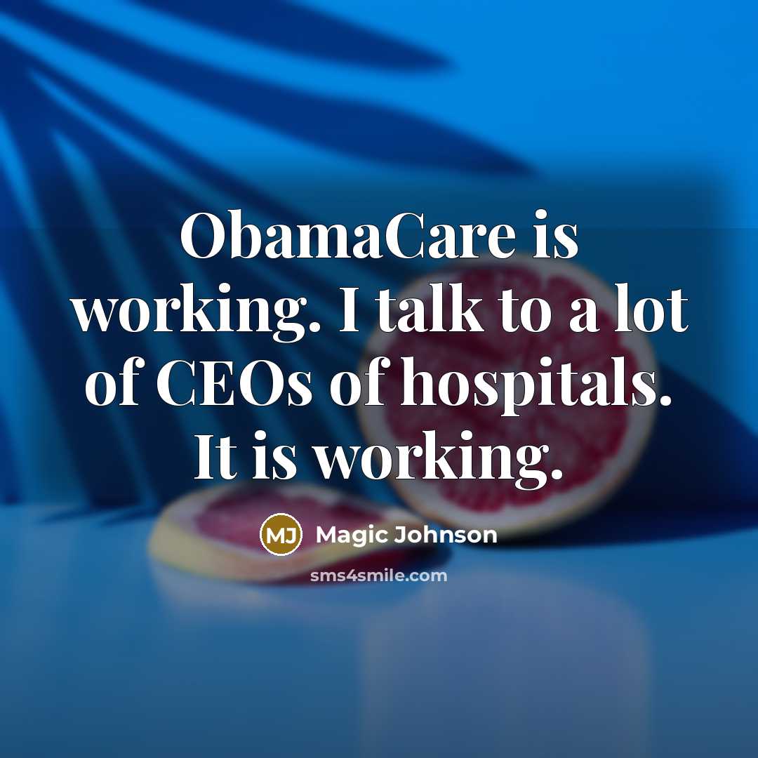 “ObamaCare is working. I talk to a lot of CEOs of hospitals. It is working.” quote by Magic Johnson