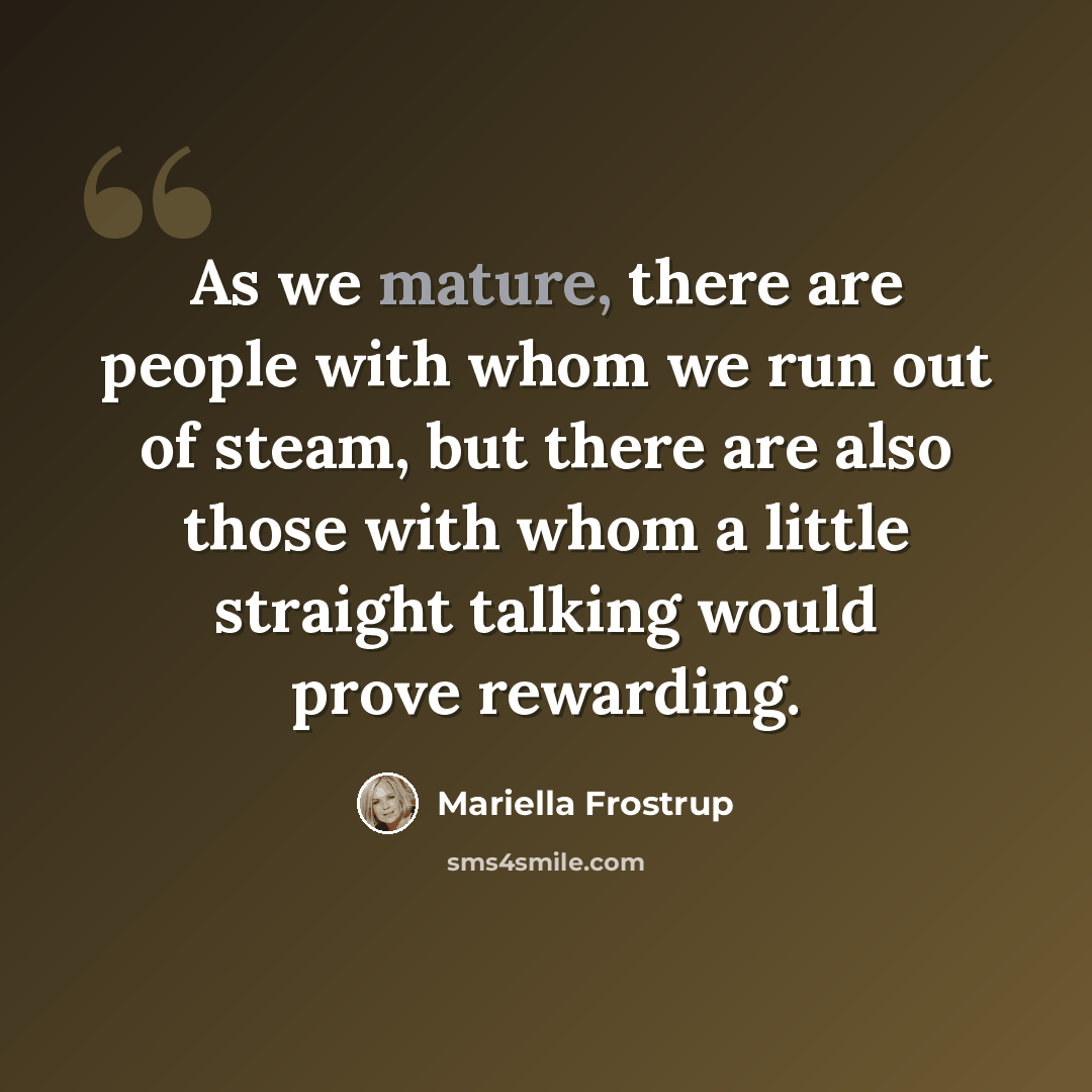 “As we mature, there are people with whom we run out of steam, but there are also those with whom a little straight talking would prove rewarding.” quote by Mariella Frostrup