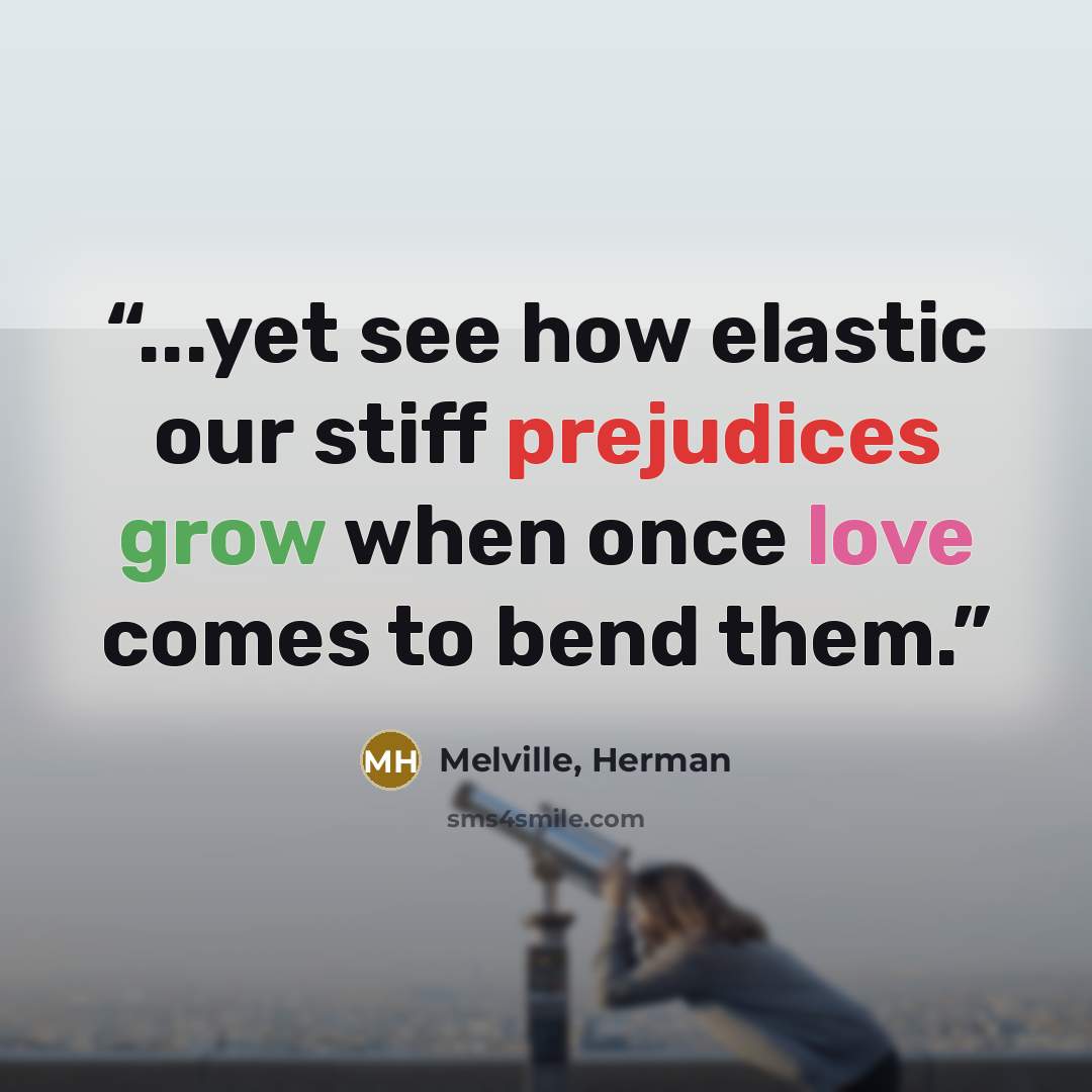 “...yet see how elastic our stiff prejudices grow when once love comes to bend them.” quote by Melville, Herman