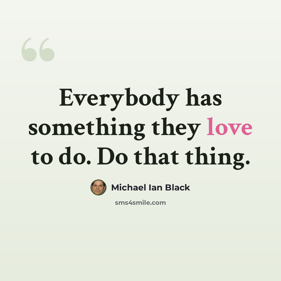 “Everybody has something they love to do. Do that thing.” quote by Michael Ian Black
