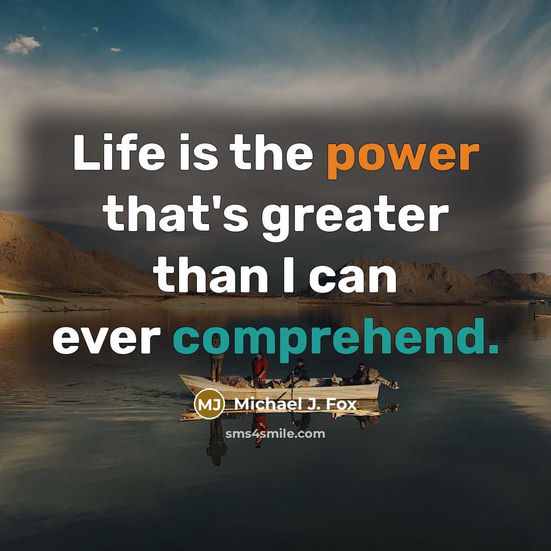 “Life is the power that's greater than I can ever comprehend.” quote by Michael J. Fox