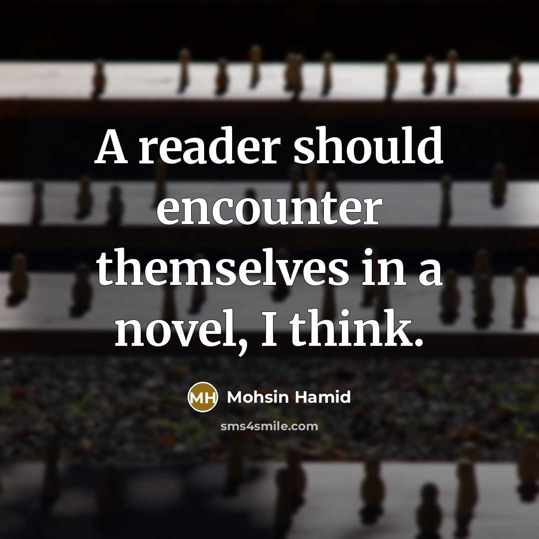 “A reader should encounter themselves in a novel, I think.” quote by Mohsin Hamid