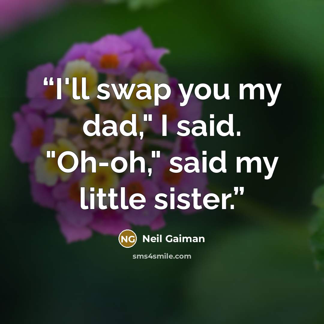 “I'll swap you my dad," I said. "Oh-oh," said my little sister.” quote by Neil Gaiman