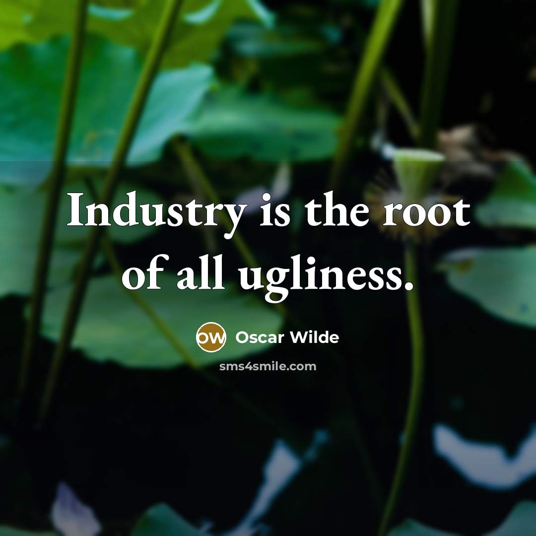 “Industry is the root of all ugliness.” quote by Oscar Wilde
