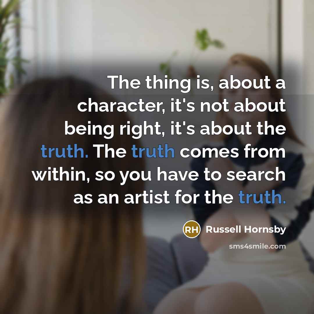 “The thing is, about a character, it's not about being right, it's about the truth. The truth comes from within, so you have to search as an artist for the truth.” quote by Russell Hornsby