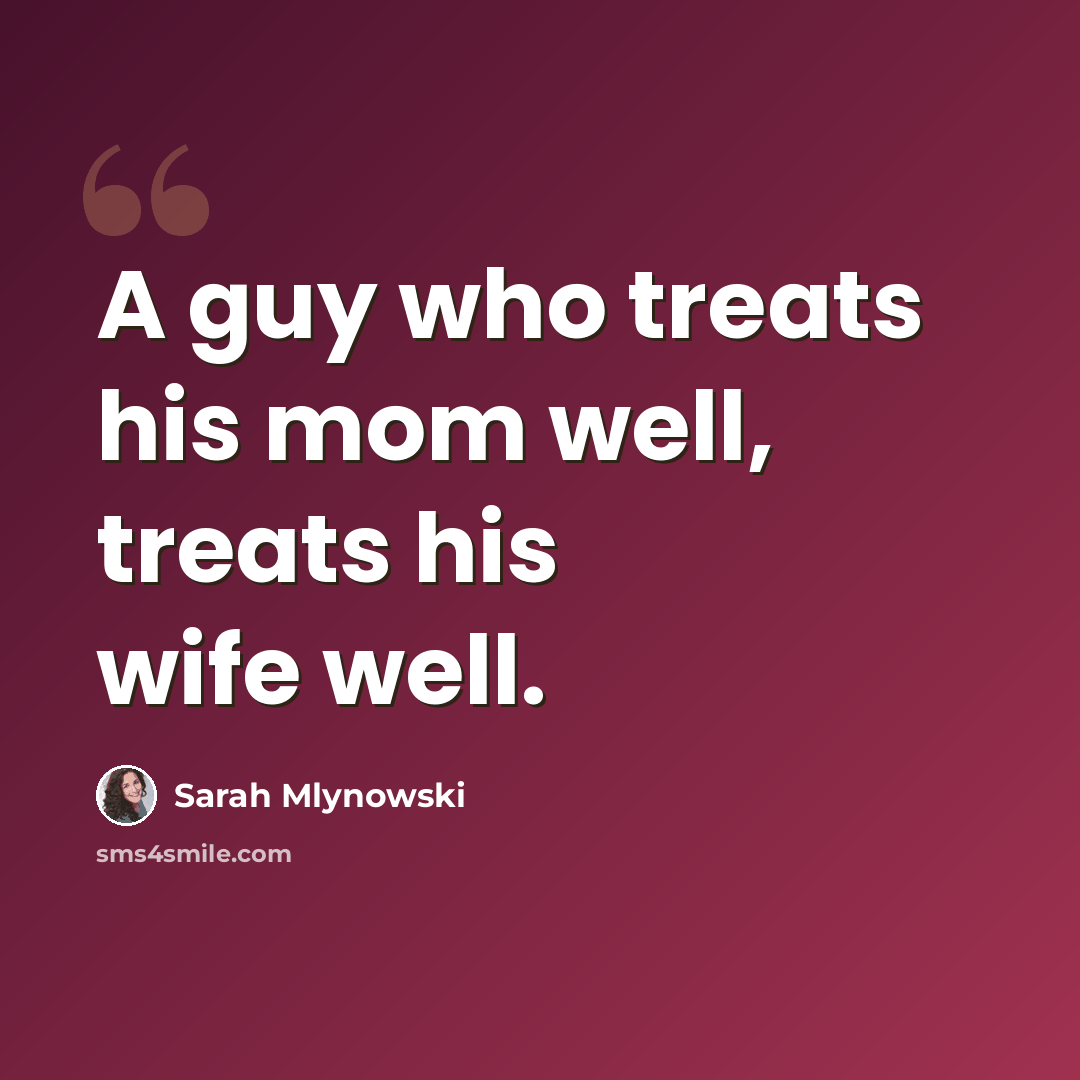 “A guy who treats his mom well, treats his wife well.” quote by Sarah Mlynowski