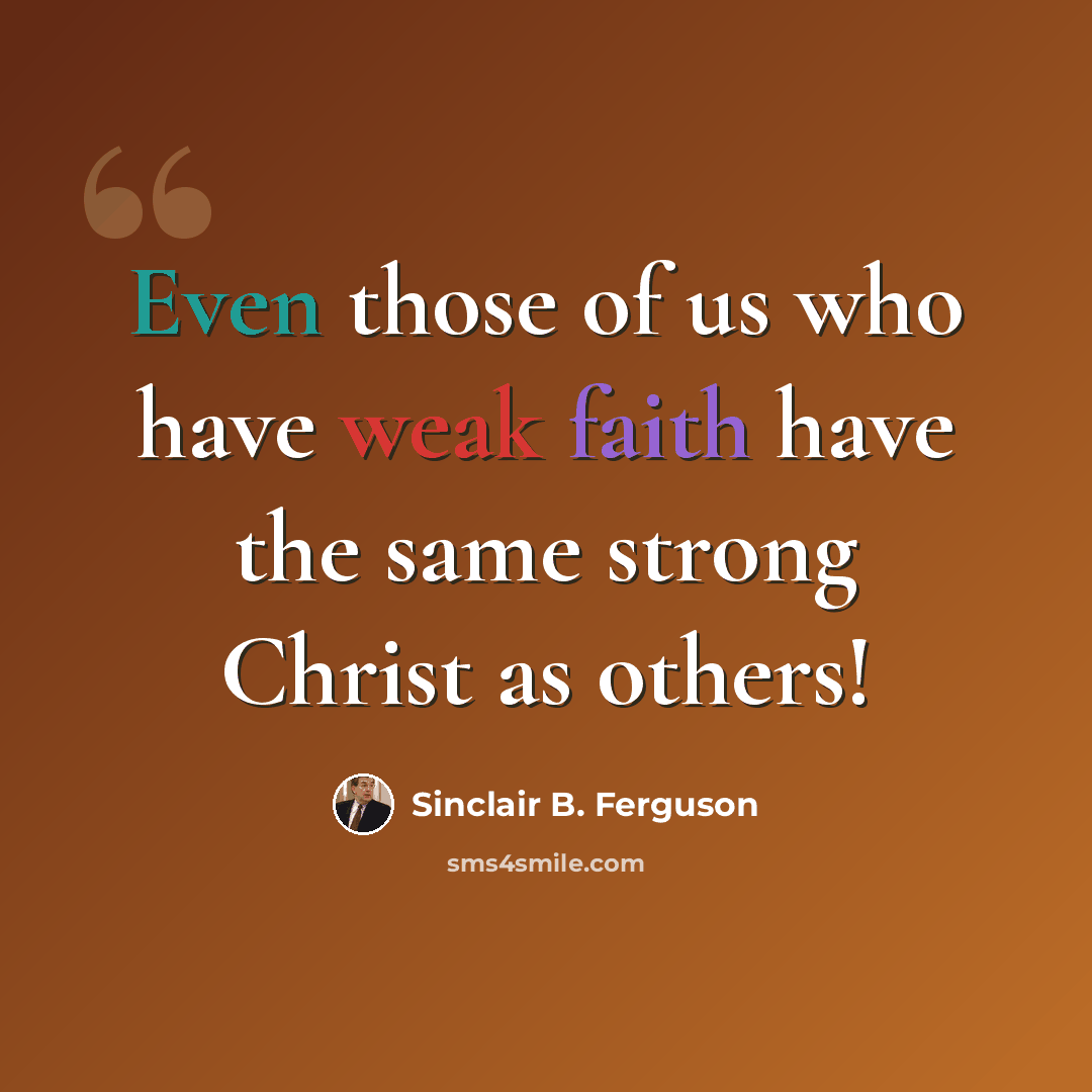 “Even those of us who have weak faith have the same strong Christ as others!” quote by Sinclair B. Ferguson