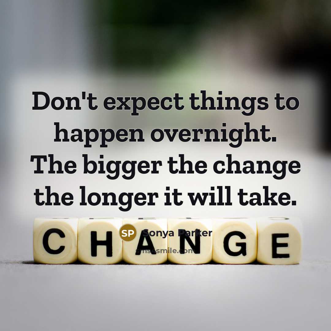 “Don't expect things to happen overnight. The bigger the change the longer it will take.” quote by SONYA PARKER