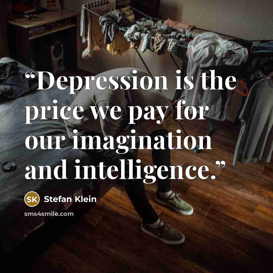 “Depression is the price we pay for our imagination and intelligence.” quote by Stefan Klein