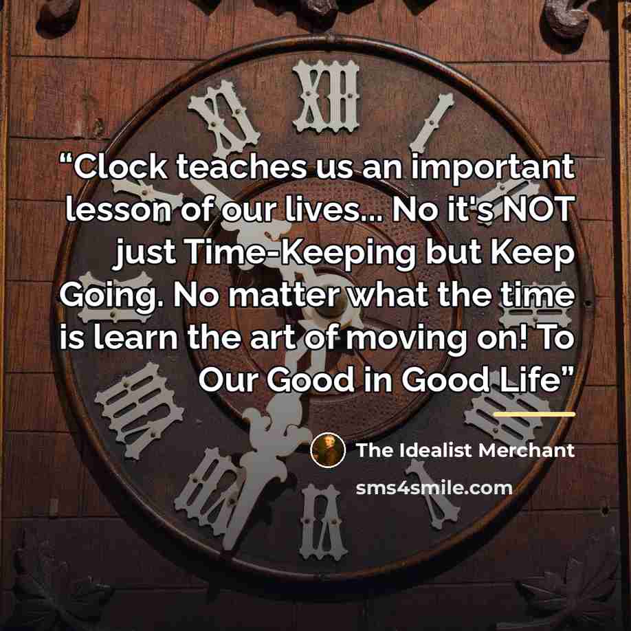 “Clock teaches us an important lesson of our lives... No it's NOT just Time-Keeping but Keep Going. No matter what the time is learn the art of moving on! To Our Good in Good Life” quote by The Idealist Merchant