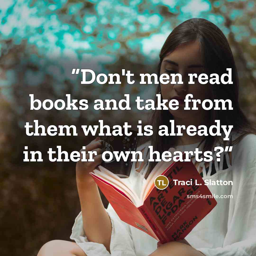 “Don't men read books and take from them what is already in their own hearts?” quote by Traci L. Slatton