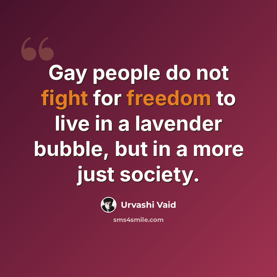 “Gay people do not fight for freedom to live in a lavender bubble, but in a more just society.” quote by Urvashi Vaid