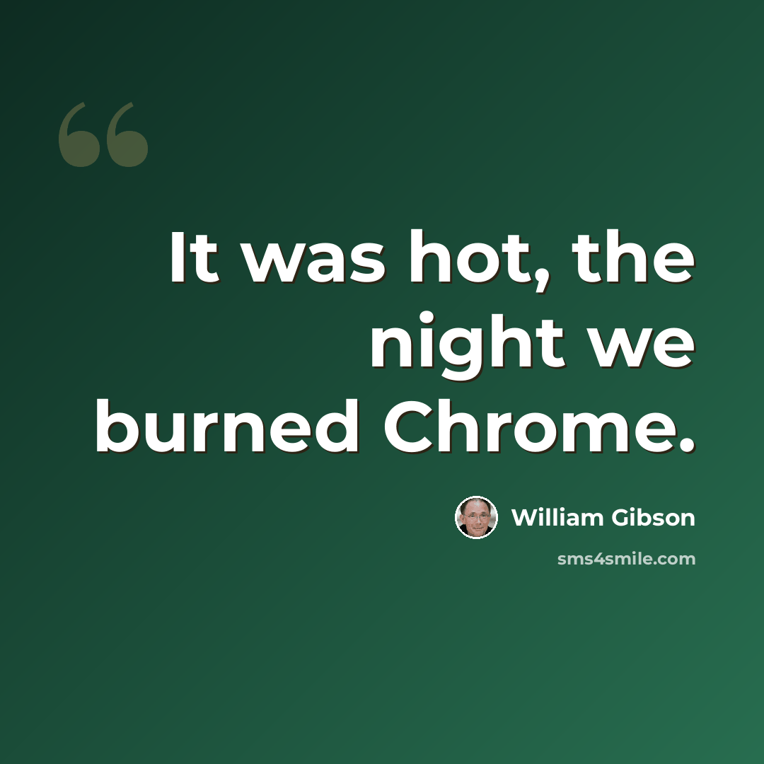 “It was hot, the night we burned Chrome.” quote by William Gibson