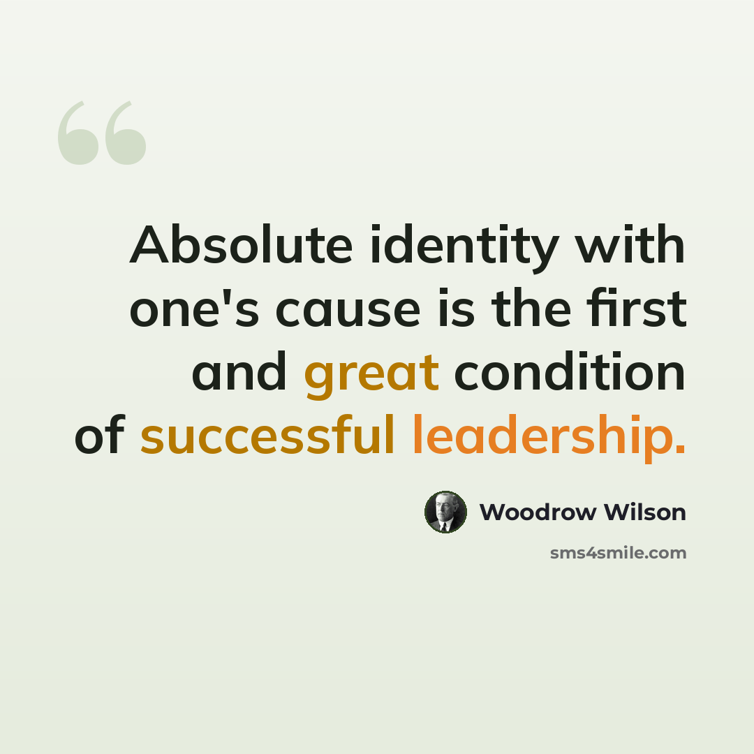 “Absolute identity with one's cause is the first and great condition of successful leadership.” quote by Woodrow Wilson