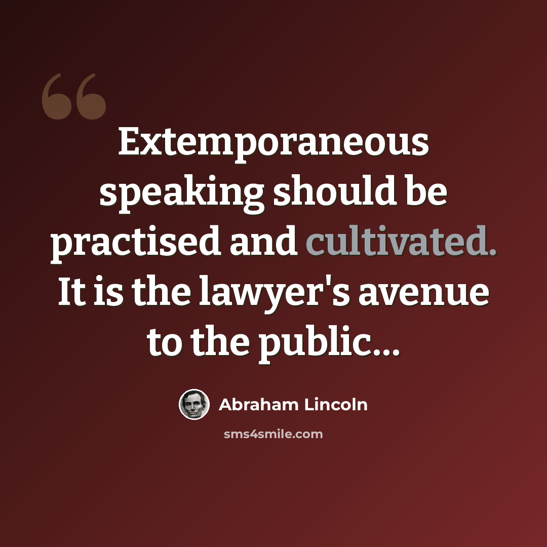 “Extemporaneous speaking should be practised and cultivated. It is the lawyer's avenue to the public…” quote by Abraham Lincoln