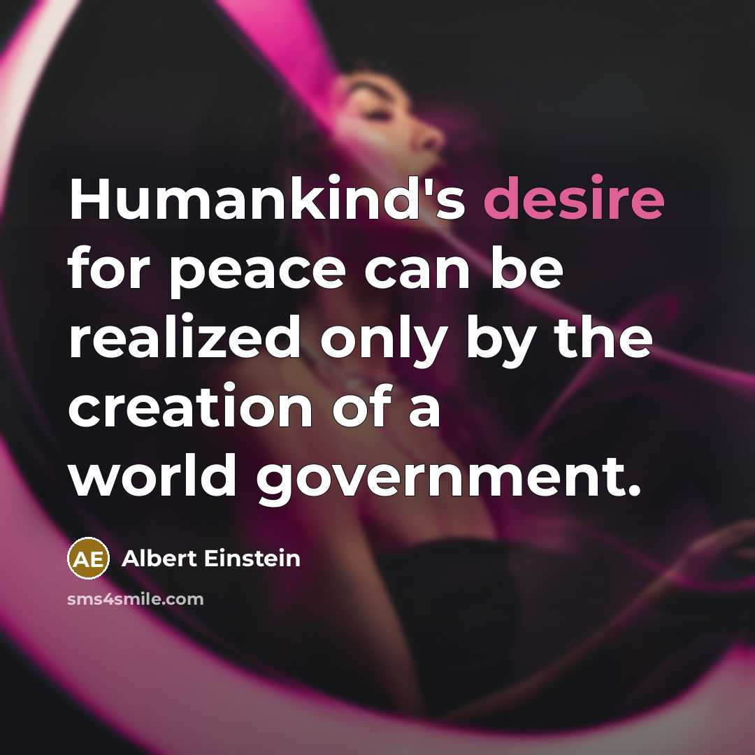 “Humankind's desire for peace can be realized only by the creation of a world government.” quote by Albert Einstein