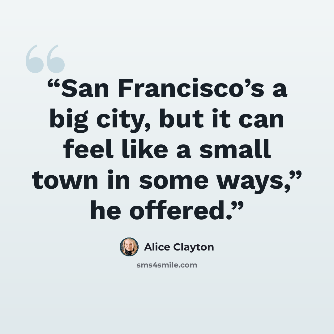 “San Francisco’s a big city, but it can feel like a small town in some ways,” he offered.” quote by Alice Clayton
