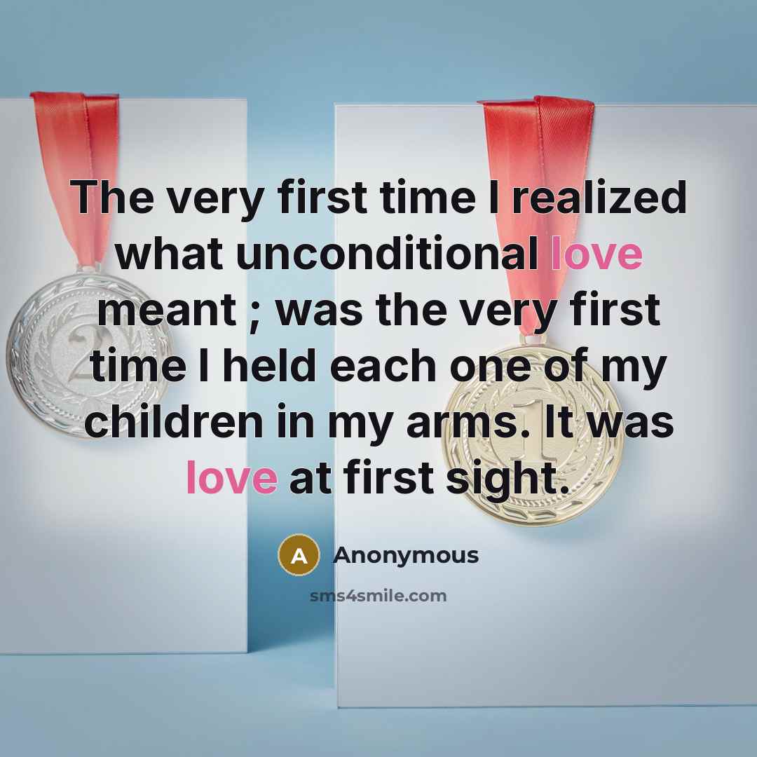 “The very first time I realized what unconditional love meant ; was the very first time I held each one of my children in my arms. It was love at first sight.” quote by Anonymous