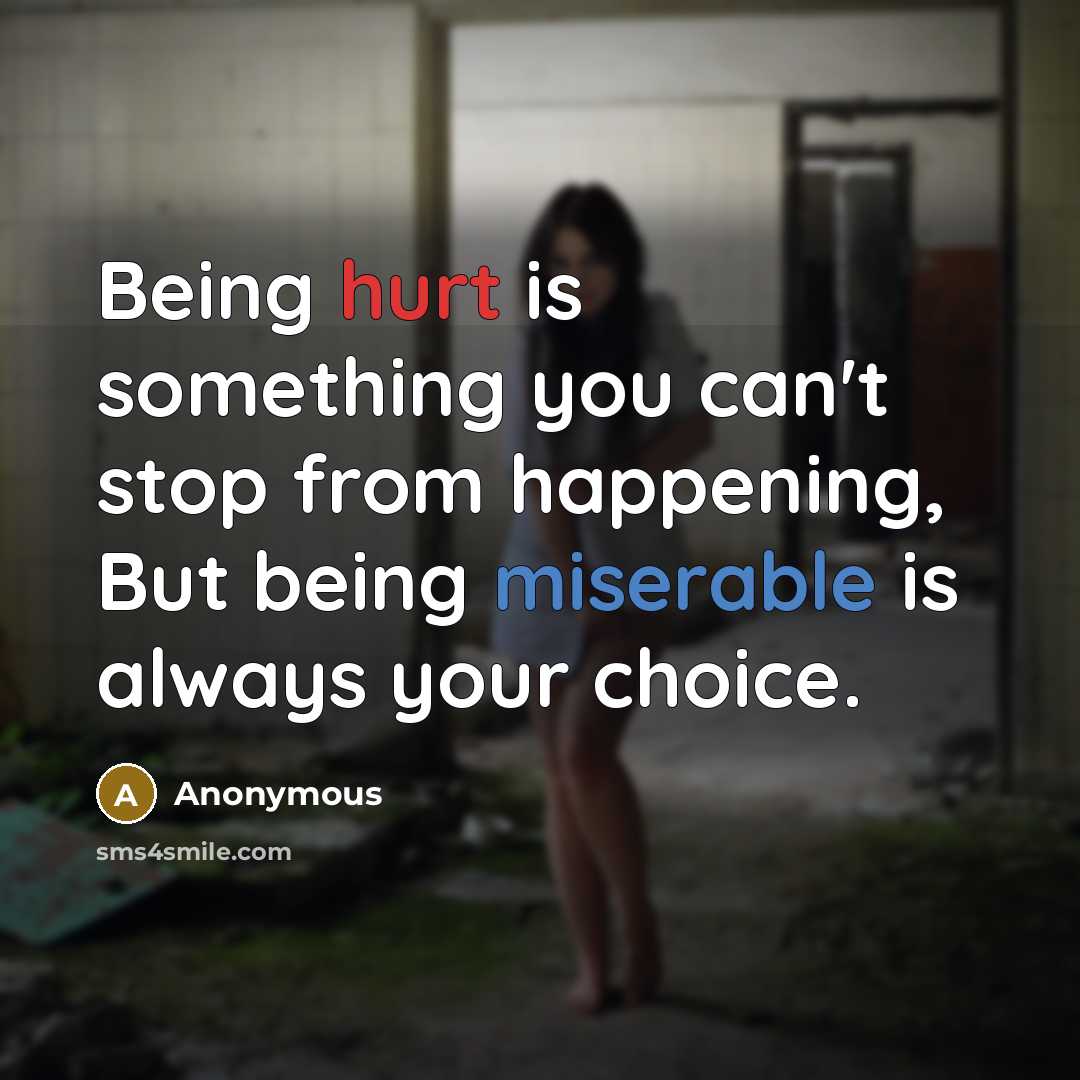 “Being hurt is something you can't stop from happening, But being miserable is always your choice.” quote by Anonymous