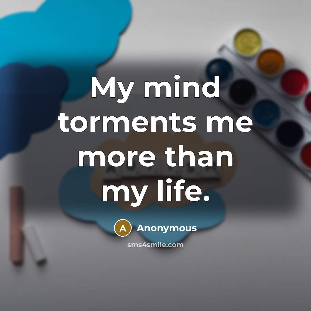 “My mind torments me more than my life.” quote by Anonymous