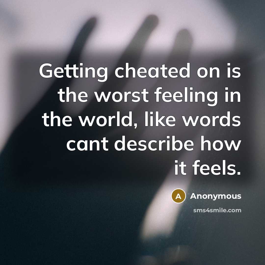 “Getting cheated on is the worst feeling in the world, like words cant describe how it feels.” quote by Anonymous