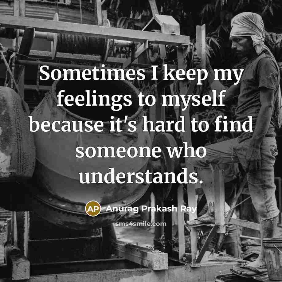 “Sometimes I keep my feelings to myself because it's hard to find someone who understands.” quote by Anurag Prakash Ray