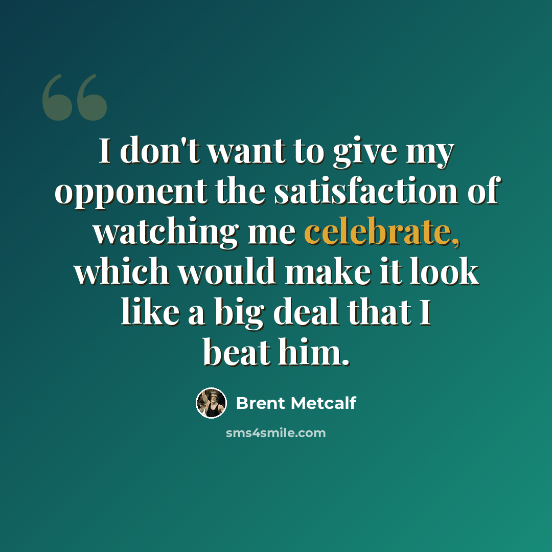 “I don't want to give my opponent the satisfaction of watching me celebrate, which would make it look like a big deal that I beat him.” quote by Brent Metcalf