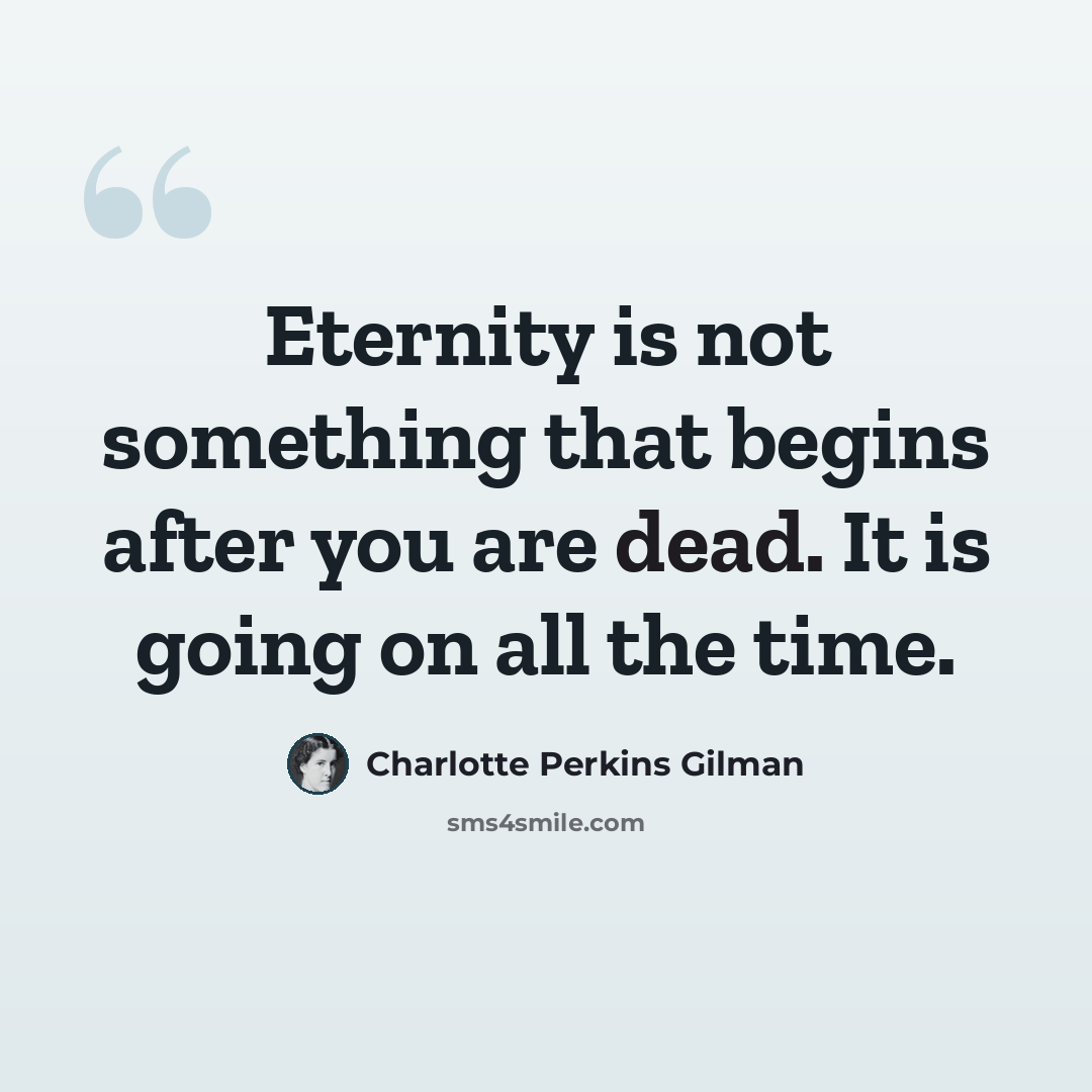 “Eternity is not something that begins after you are dead. It is going on all the time.” quote by Charlotte Perkins Gilman