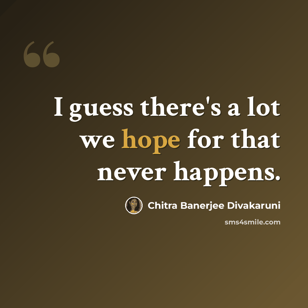 “I guess there's a lot we hope for that never happens.” quote by Chitra Banerjee Divakaruni
