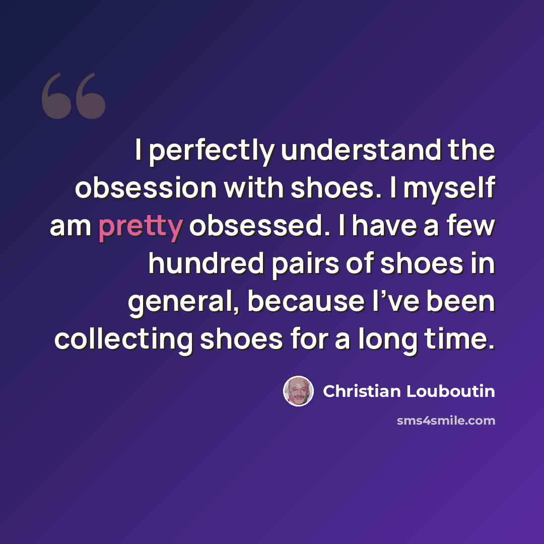 “I perfectly understand the obsession with shoes. I myself am pretty obsessed. I have a few hundred pairs of shoes in general, because I've been collecting shoes for a long time.” quote by Christian Louboutin